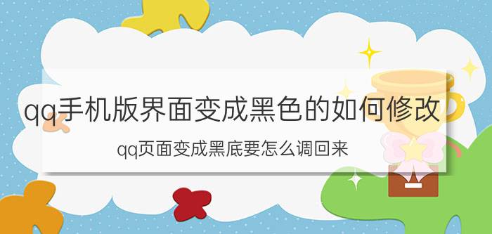 qq手机版界面变成黑色的如何修改 qq页面变成黑底要怎么调回来？